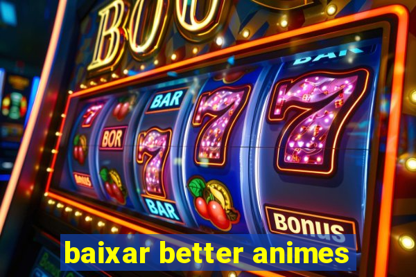 baixar better animes